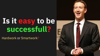 Hardwork or Smartwork?
Is it easy to be
successfull?
 