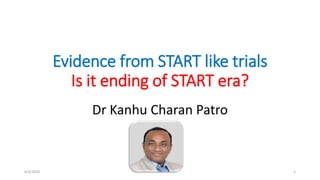 Evidence from START like trials
Is it ending of START era?
Dr Kanhu Charan Patro
6/4/2020 1
 
