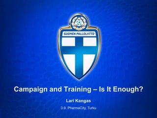 Campaign and Training – Is It Enough? Lari Kangas 3.9. PharmaCity, Turku 