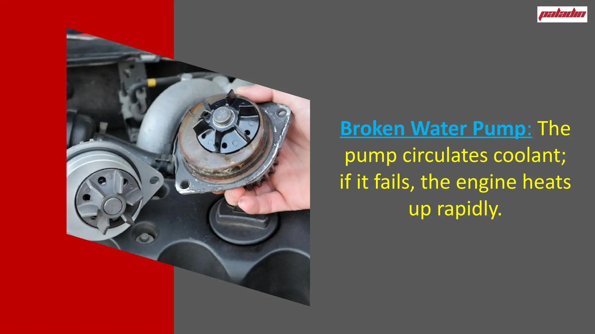 Broken Water Pump: The
pump circulates coolant;
if it fails, the engine heats
up rapidly.
 