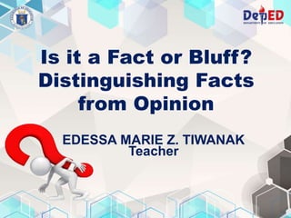 Is it a Fact or Bluff?
Distinguishing Facts
from Opinion
EDESSA MARIE Z. TIWANAK
Teacher
 