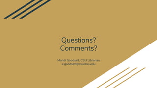 Questions?
Comments?
Mandi Goodsett, CSU Librarian
a.goodsett@csuohio.edu
 