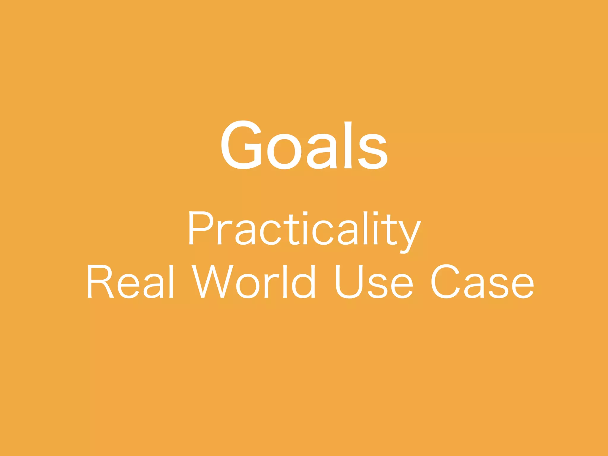 Goals
Practicality
Real World Use Case
 