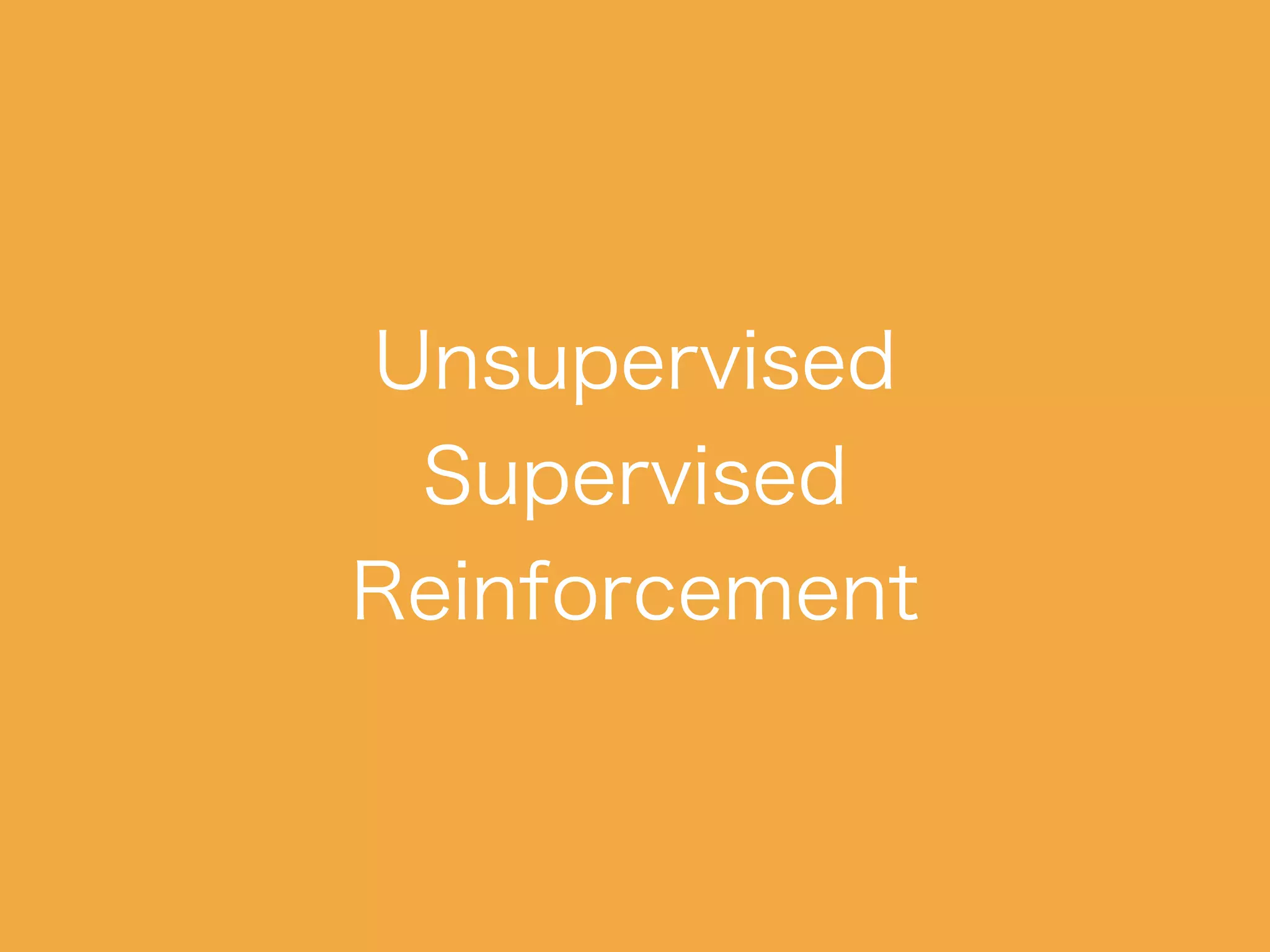 Unsupervised
Supervised
Reinforcement
 