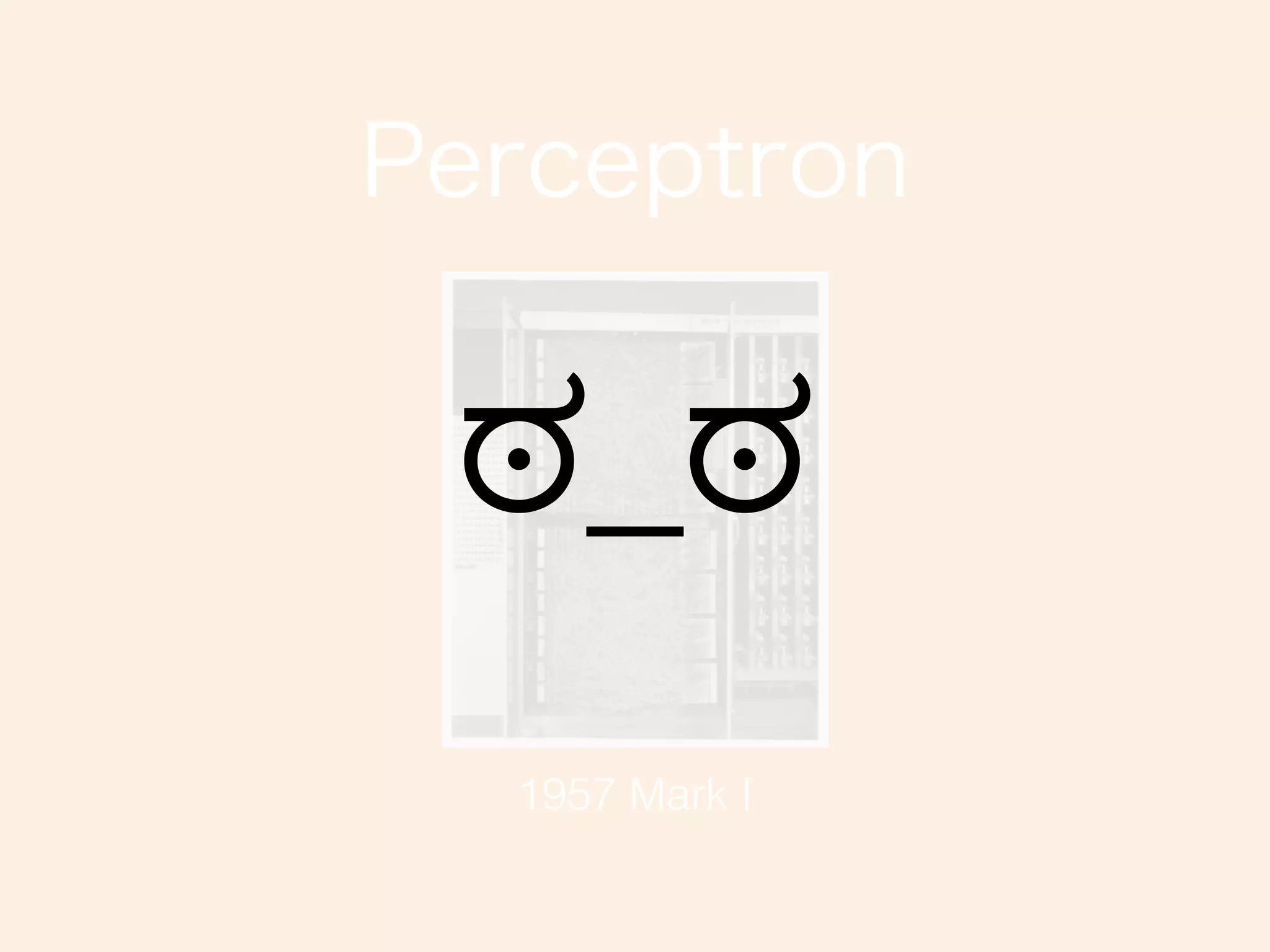 Perceptron
1957 Mark I
ಠ_ಠ
 
