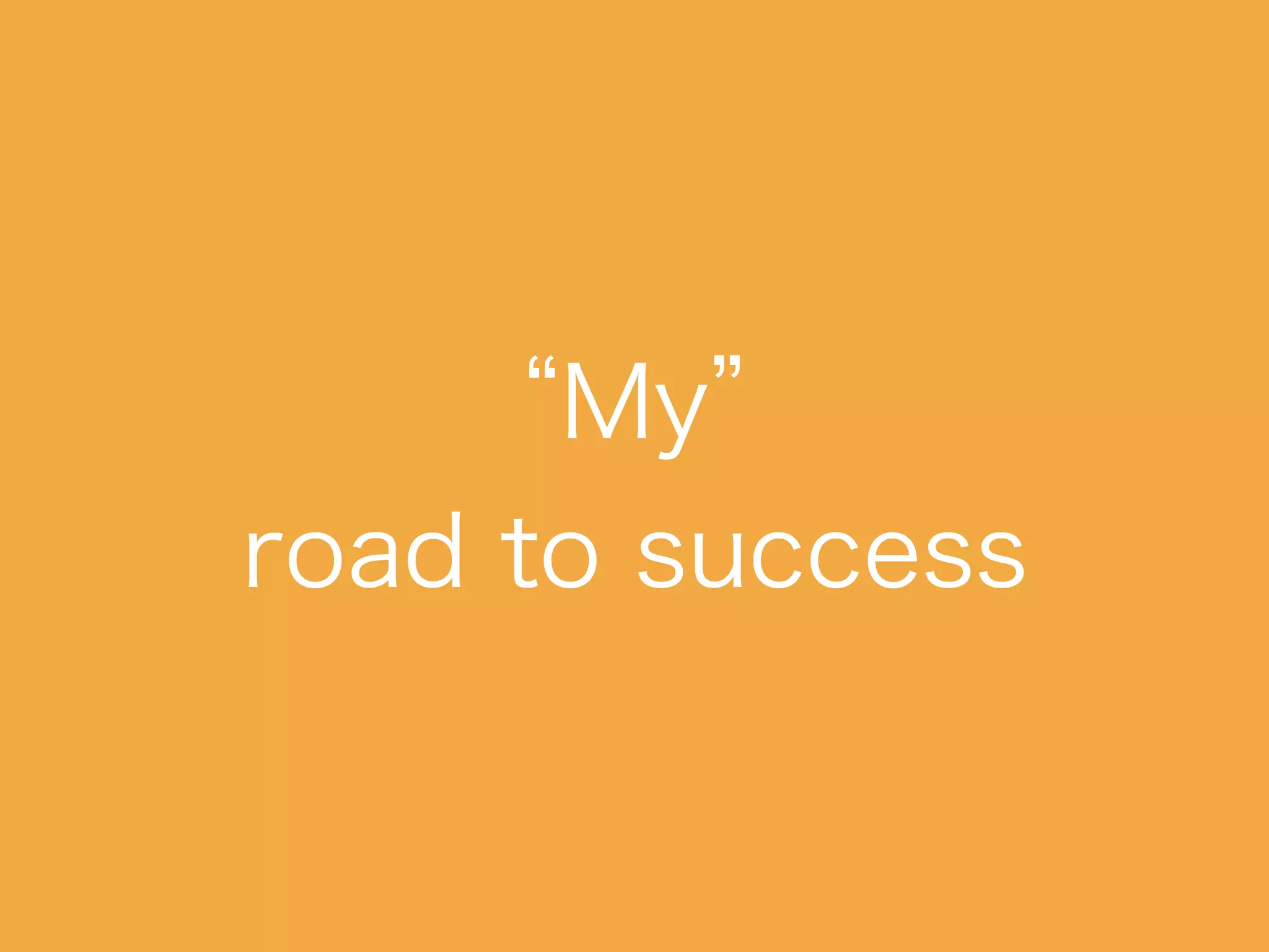 “My”
road to success
 