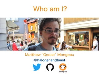 @halogenandtoast
Who am I?
Matthew “Goose” Mongeau
 