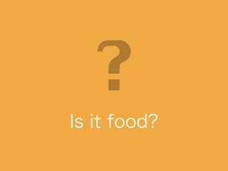 Is it food?
 