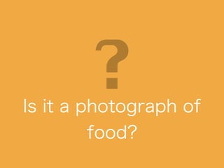Is it a photograph of
food?
 