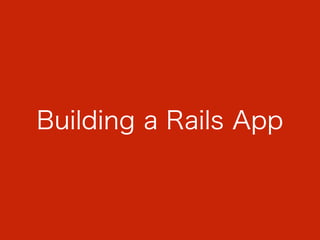 Building a Rails App
 