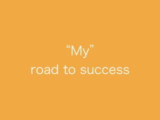 “My”
road to success
 