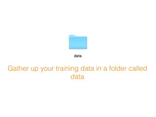 Gather up your training data in a folder called
data
 