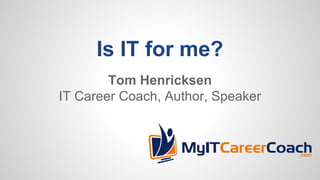 Is IT for me?
Tom Henricksen
IT Career Coach, Author, Speaker
 