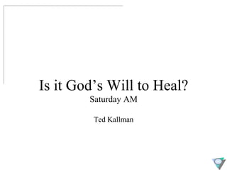 Is it God’s Will to Heal? Saturday AM Ted Kallman 