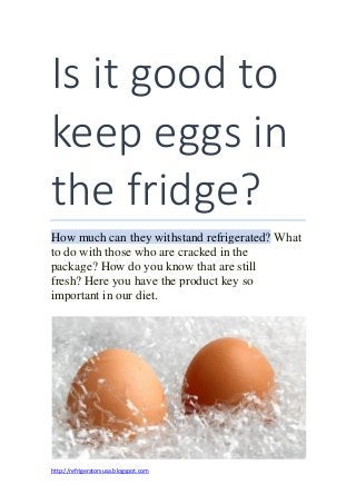 Is it good to
keep eggs in
the fridge?
How much can they withstand refrigerated? What
to do with those who are cracked in the
package? How do you know that are still
fresh? Here you have the product key so
important in our diet.
http://refrigeratorsusa.blogspot.com
 
