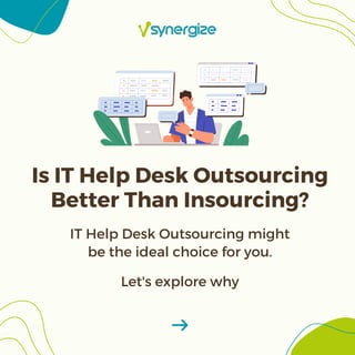 Is IT Help Desk Outsourcing
Better Than Insourcing?
IT Help Desk Outsourcing might
be the ideal choice for you.
Let's explore why
 
