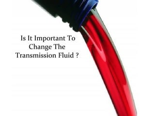 Is It Important To
Change The
Transmission Fluid ?
 