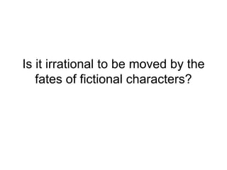 Is it irrational to be moved by the
fates of fictional characters?
 