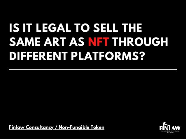 IS IT LEGAL TO SELL THE
SAME ART AS NFT THROUGH
DIFFERENT PLATFORMS?
Finlaw Consultancy / Non-Fungible Token
 
