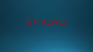 IS IT ALIVE?
 
