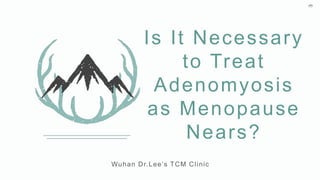 Wuhan Dr.Lee’s TCM Clinic
Is It Necessary
to Treat
Adenomyosis
as Menopause
Nears?
 