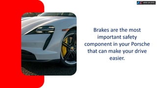 Brakes are the most
important safety
component in your Porsche
that can make your drive
easier.
 