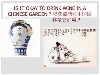 IS IT OKAY TO DRINK WINE IN A
CHINESE GARDEN ? 喝葡萄酒在中国园
                  林是它好吗？
 