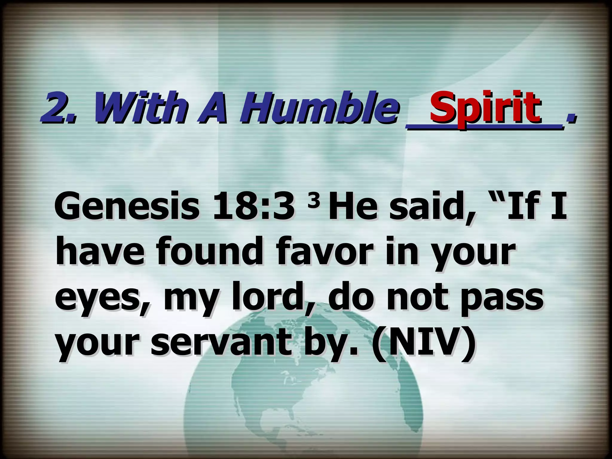 2. With A Humble ______. Genesis 18:3  3  He said, “If I have found favor in your eyes, my lord, do not pass your servant by. (NIV) Spirit 