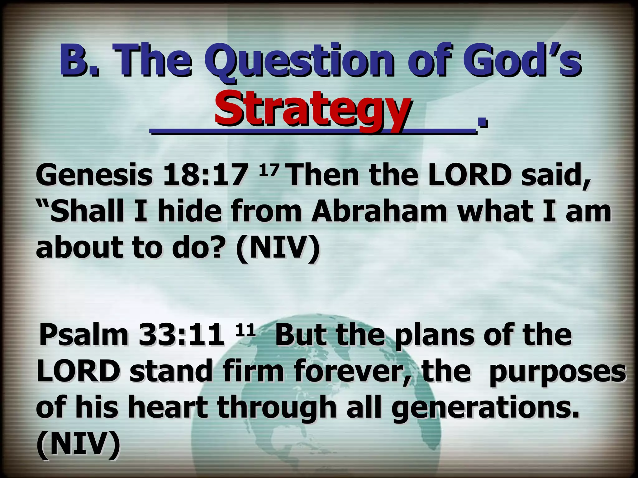 B. The Question of God’s ____________. Genesis 18:17  17  Then the LORD said, “Shall I hide from Abraham what I am about to do? (NIV)   Psalm 33:11  11   But the plans of the LORD stand firm forever, the  purposes of his heart through all generations. (NIV) Strategy 
