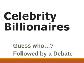 Celebrity
Billionaires
Guess who…?
Followed by a Debate
 