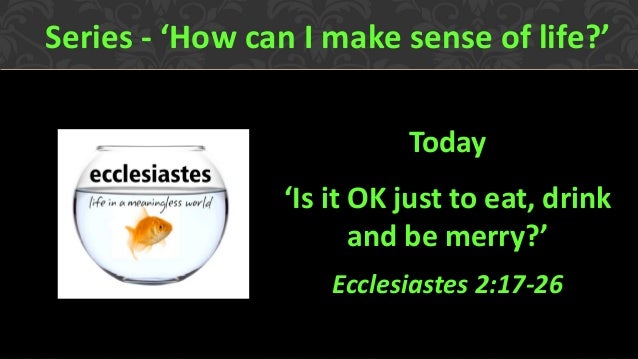 Eat Drink And Be Merry Ecclesiastes Eat Drink And Be Merry Ecclesiastes