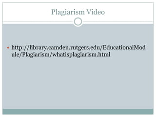 Plagiarism Videohttp://library.camden.rutgers.edu/EducationalModule/Plagiarism/whatisplagiarism.html