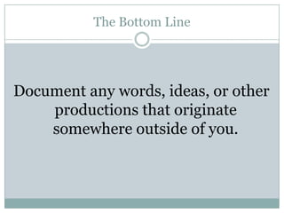 The Bottom LineDocument any words, ideas, or other productions that originate somewhere outside of you.