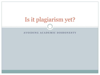 Avoiding academic dishonesty Is it plagiarism yet? 
