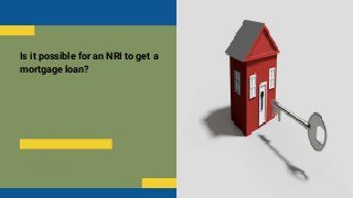 BUSINESS AND
CORPORATE
Is it possible for an NRI to get a
mortgage loan?
 