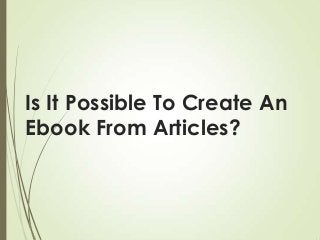 Is It Possible To Create An
Ebook From Articles?

 