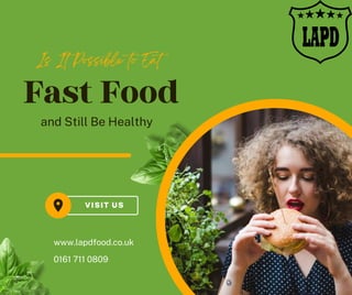 Fast Food
VISIT US
Is It Possible to Eat
and Still Be Healthy
www.lapdfood.co.uk
0161 711 0809
 