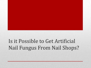 Is it Possible to Get Artificial
Nail Fungus From Nail Shops?
 