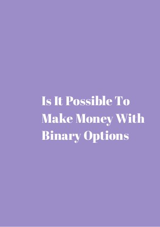 Is It Possible To 
Make Money With 
Binary Options 
 