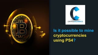 Is it possible to mine
cryptocurrencies
using PS4?
 