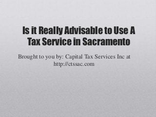 Is it Really Advisable to Use A
  Tax Service in Sacramento
Brought to you by: Capital Tax Services Inc at
              http://ctssac.com
 
