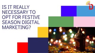 IS IT REALLY
NECESSARY TO
OPT FOR FESTIVE
SEASON DIGITAL
MARKETING?
 