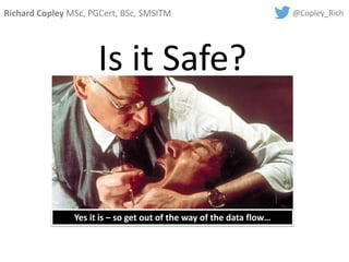 Richard Copley MSc, PGCert, BSc, SMSITM @Copley_Rich
Is it Safe?
Yes it is – so get out of the way of the data flow…
 