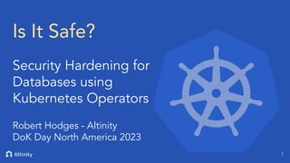 © 2023 Altinity, Inc.
Robert Hodges - Altinity
DoK Day North America 2023
1
Is It Safe?
Security Hardening for
Databases using
Kubernetes Operators
 