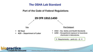 Laboratory Safety and Compliance with the OSHA Lab Standard Regulations 18
The OSHA Lab Standard
29 CFR 1910.1450
 50 Total
 #29 – Department of Labor
Part of the Code of Federal Regulations
Part.Subpart
 1910 – Occ. Safety and Health Standards
 1450 – Occupational exposure to hazardous
chemicals in laboratories
 Requirements – parts (a) – (l) 
Title
 