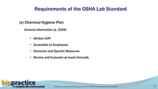 Laboratory Safety and Compliance with the OSHA Lab Standard Regulations 23
Requirements of the OSHA Lab Standard
(e) Chemical Hygiene Plan
General information (p. 3329)
• Written CHP
• Accessible to Employees
• Elements and Specific Measures
• Review and Evaluate (at least) Annually
 