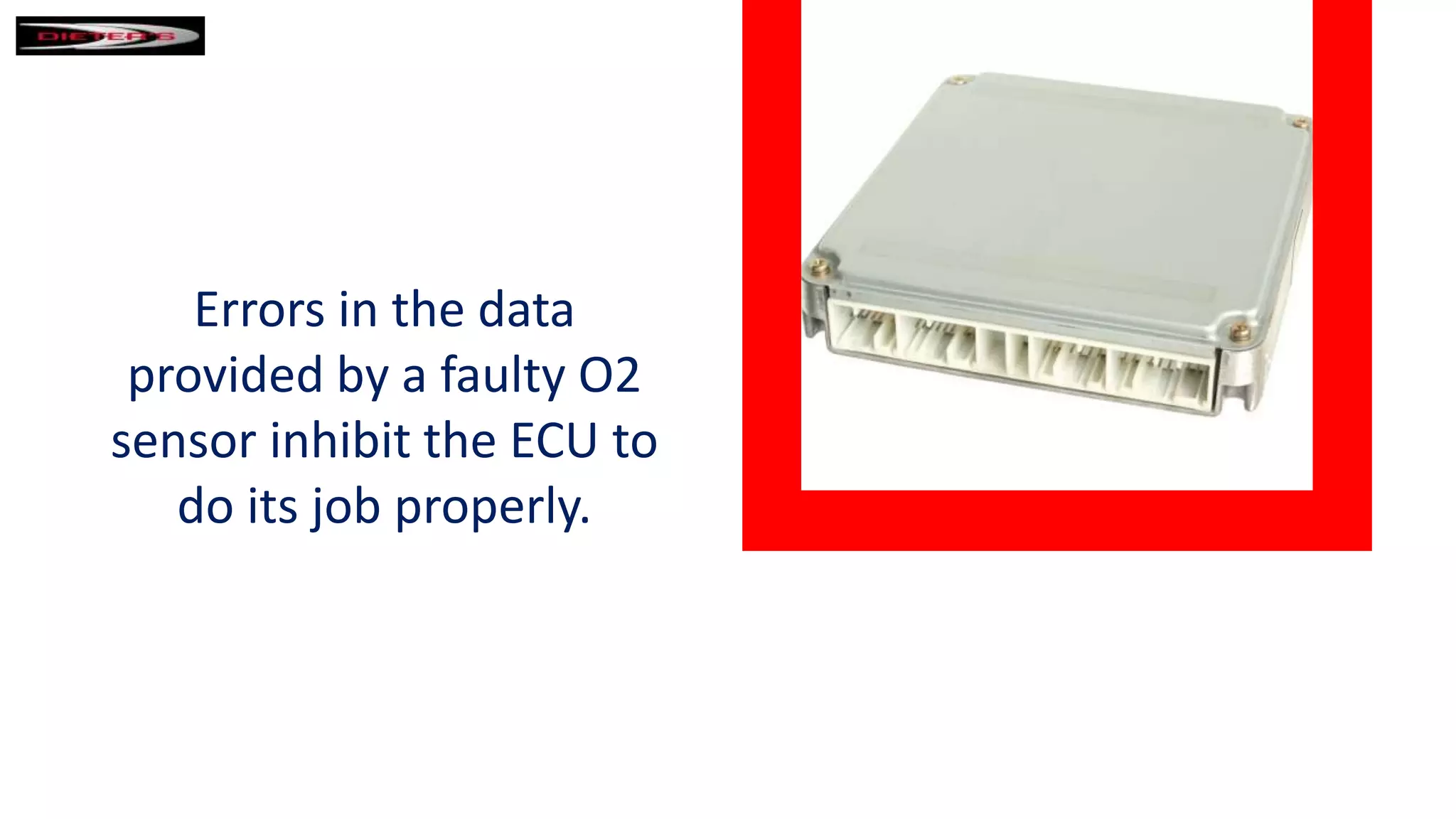 Errors in the data
provided by a faulty O2
sensor inhibit the ECU to
do its job properly.