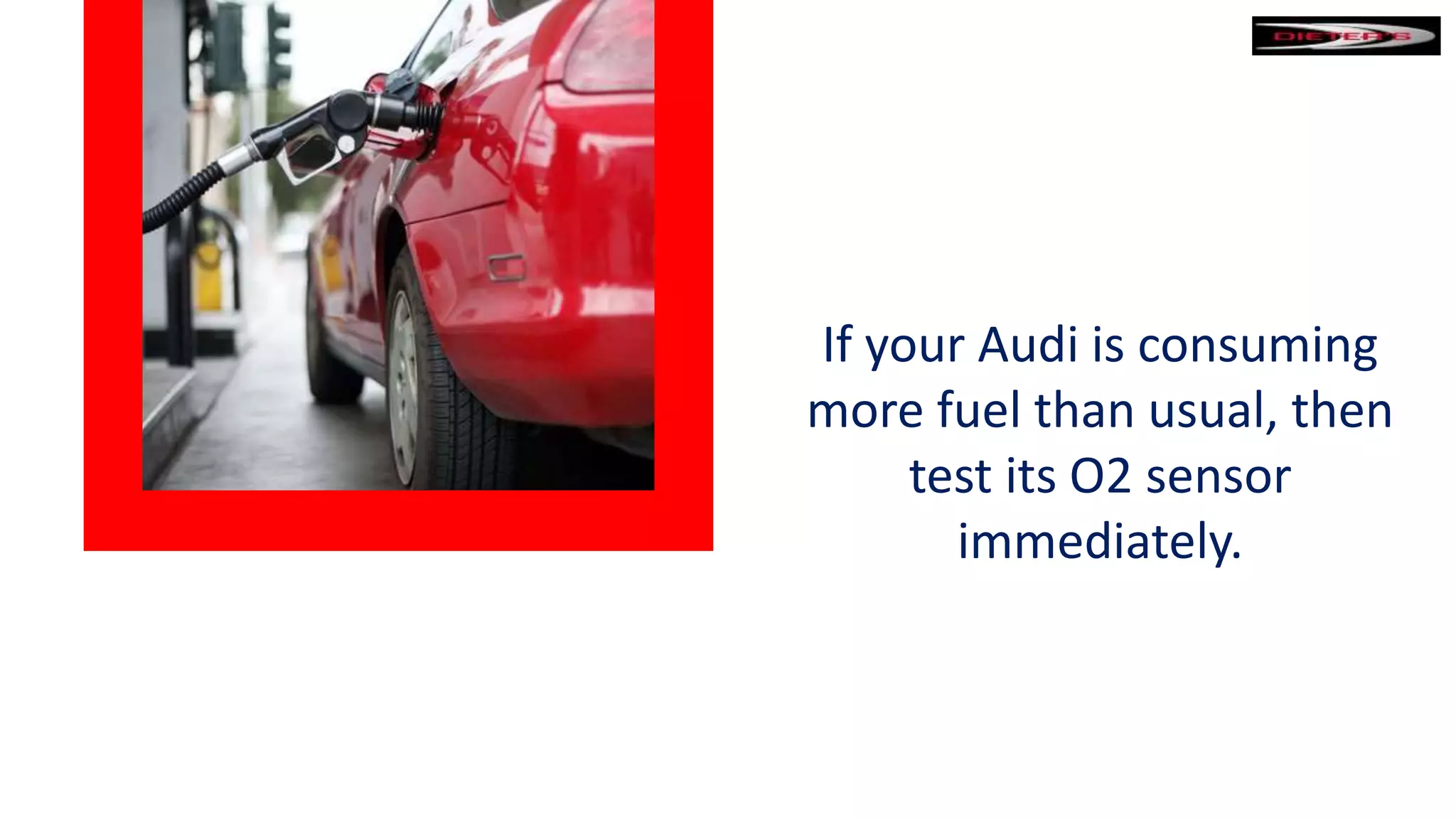 If your Audi is consuming
more fuel than usual, then
test its O2 sensor
immediately.