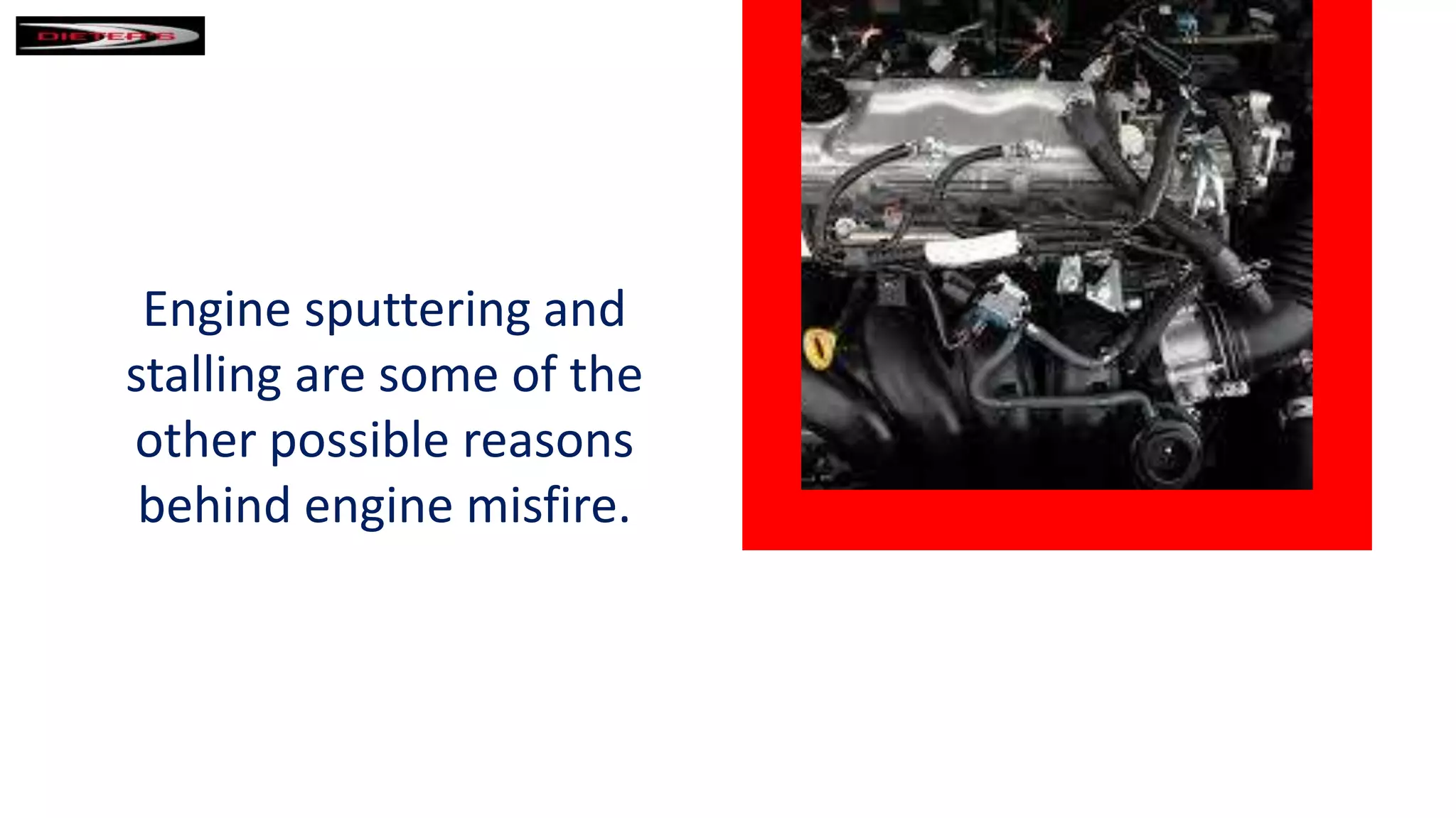 Engine sputtering and
stalling are some of the
other possible reasons
behind engine misfire.