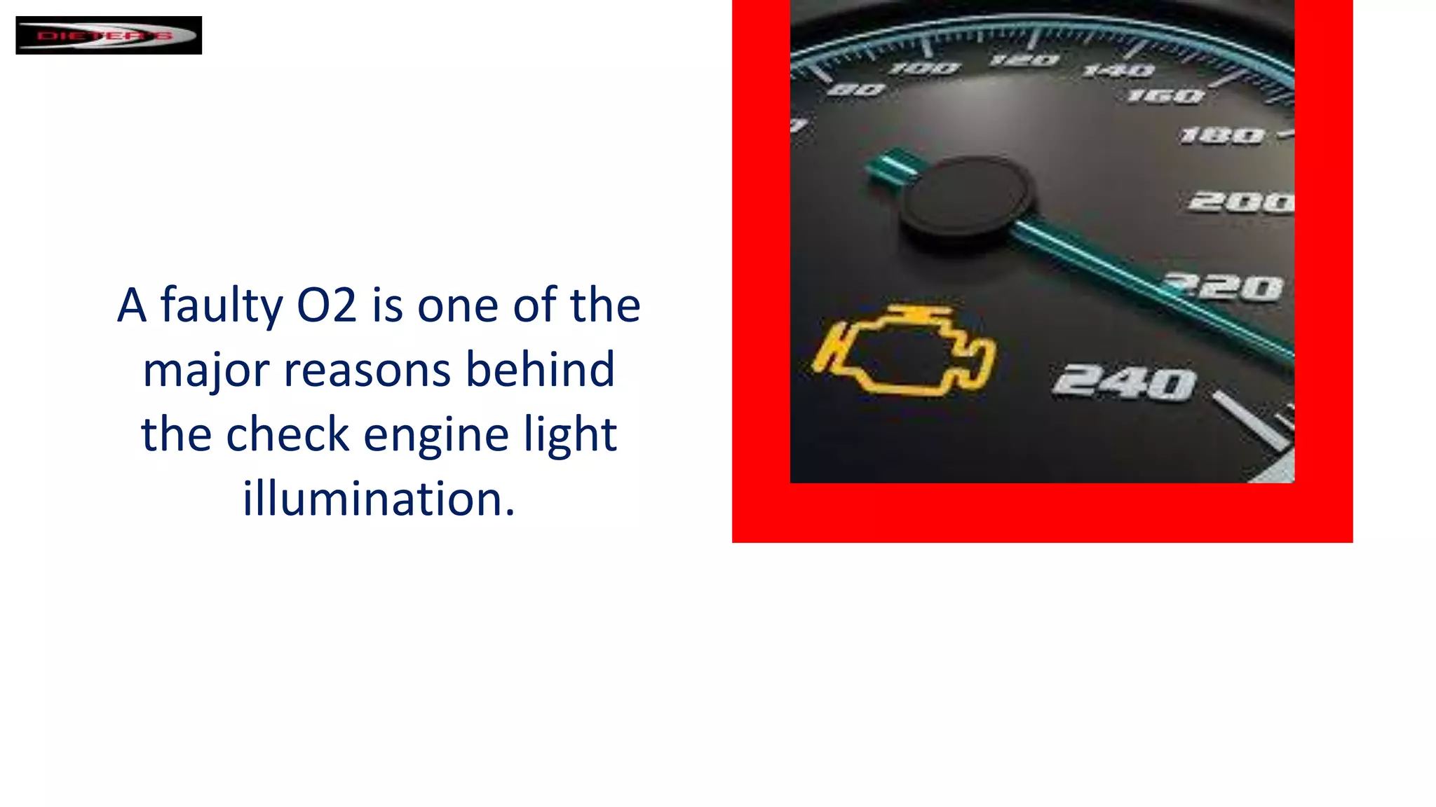 A faulty O2 is one of the
major reasons behind
the check engine light
illumination.